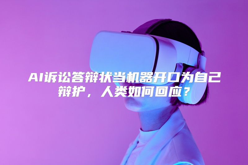 AI诉讼答辩状当机器开口为自己辩护，人类如何回应？
