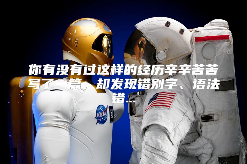 你有没有过这样的经历辛辛苦苦写了一篇，却发现错别字、语法错...