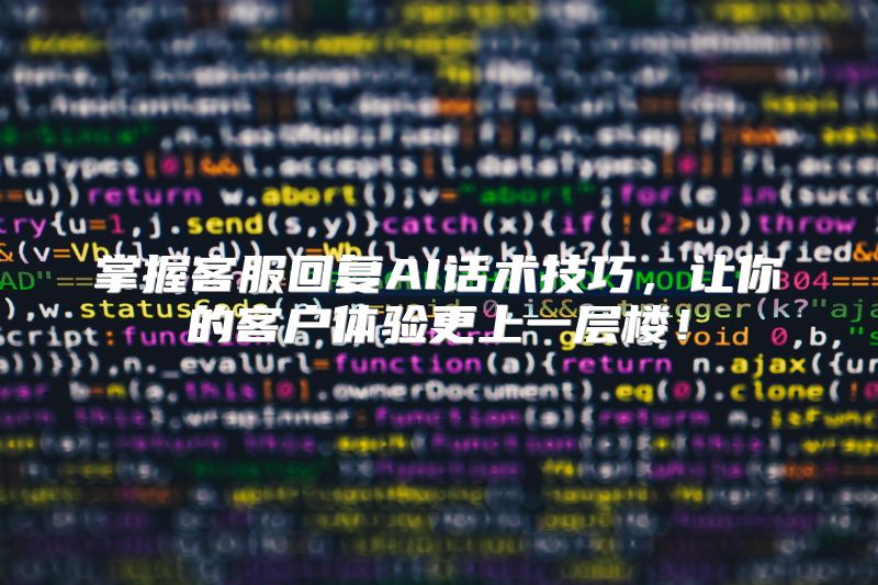 掌握客服回复AI话术技巧，让你的客户体验更上一层楼！