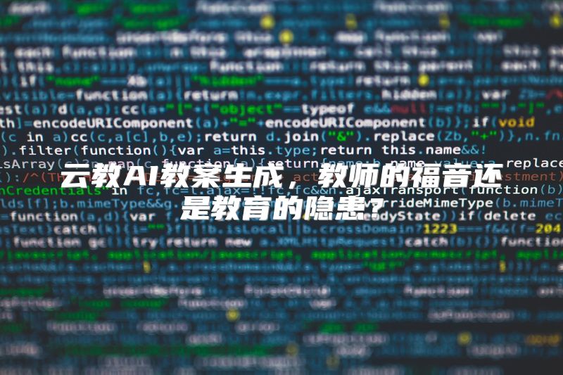 云教AI教案生成，教师的福音还是教育的隐患？