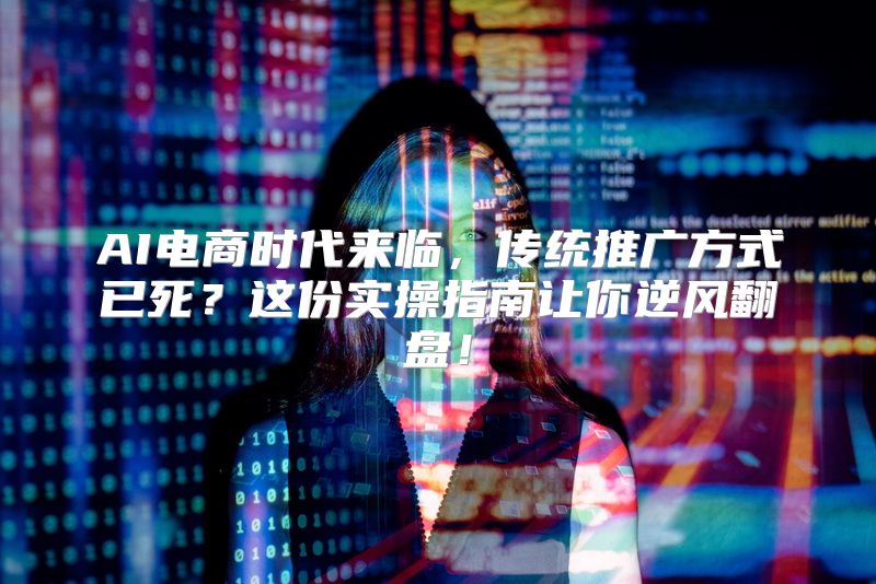 AI电商时代来临，传统推广方式已死？这份实操指南让你逆风翻盘！