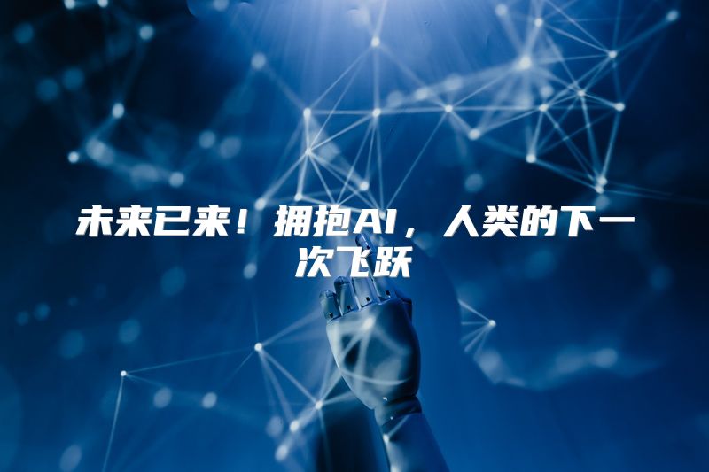 未来已来！拥抱AI，人类的下一次飞跃