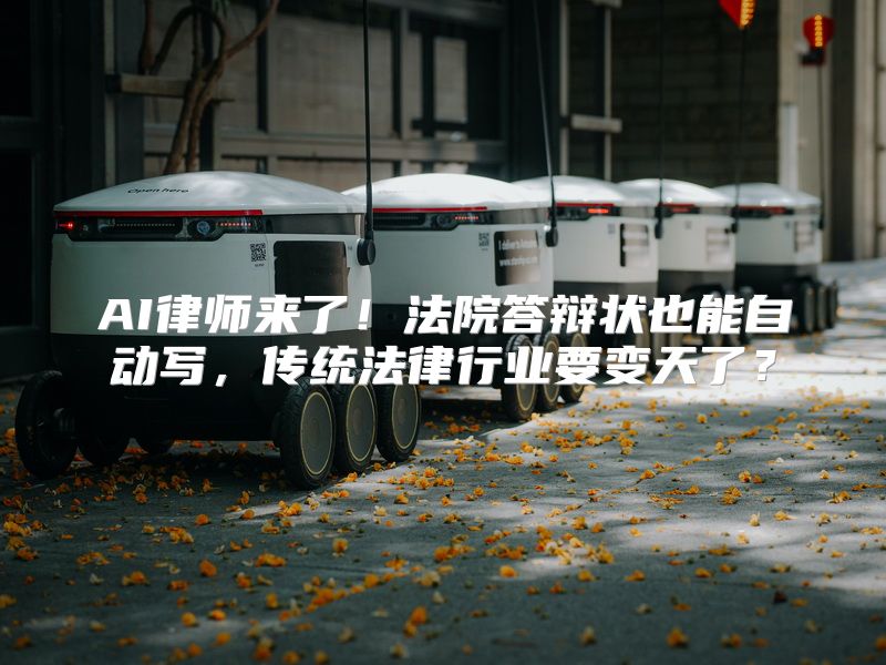 AI律师来了！法院答辩状也能自动写，传统法律行业要变天了？
