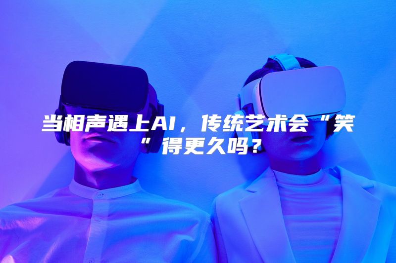当相声遇上AI，传统艺术会“笑”得更久吗？