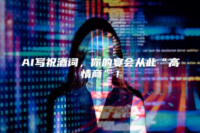 AI写祝酒词，你的宴会从此“高情商”！