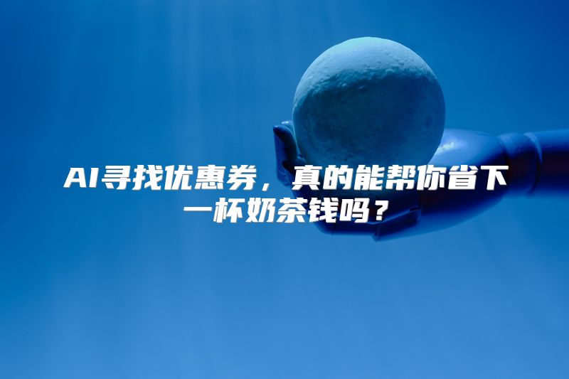 AI寻找优惠券，真的能帮你省下一杯奶茶钱吗？