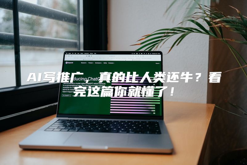AI写推广，真的比人类还牛？看完这篇你就懂了！