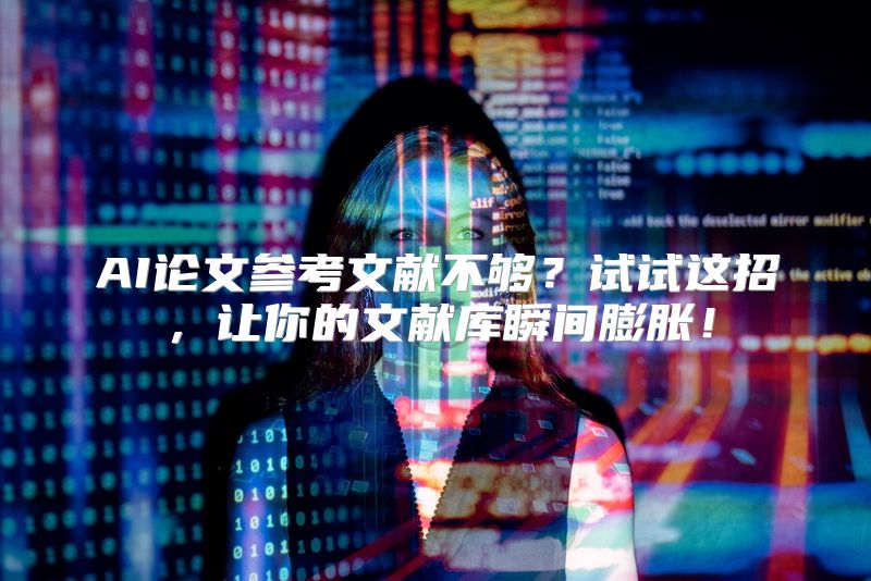 AI论文参考文献不够？试试这招，让你的文献库瞬间膨胀！