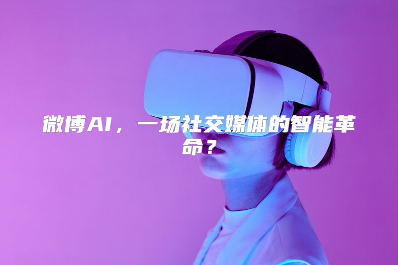 微博AI，一场社交媒体的智能革命？