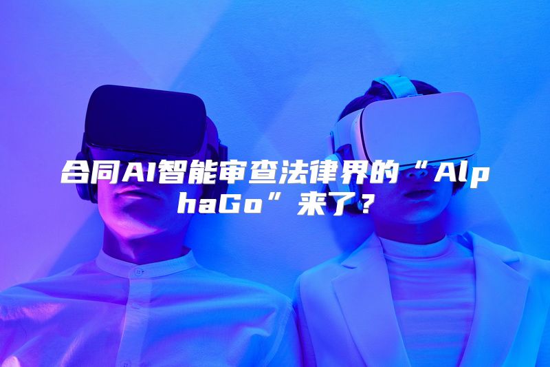 合同AI智能审查法律界的“AlphaGo”来了？