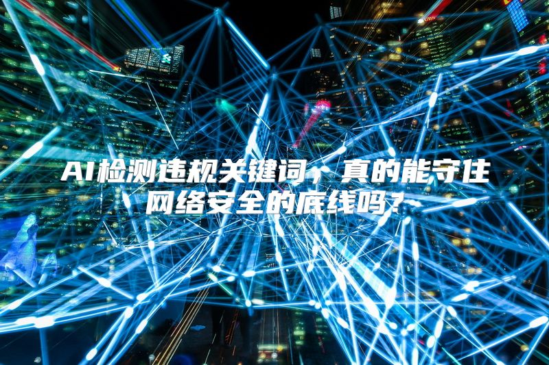 AI检测违规关键词，真的能守住网络安全的底线吗？