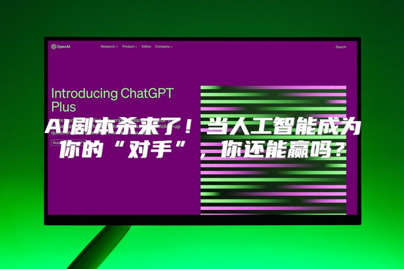 AI剧本杀来了！当人工智能成为你的“对手”，你还能赢吗？