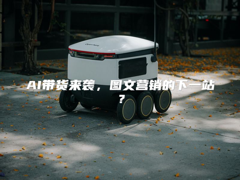 AI带货来袭，图文营销的下一站？