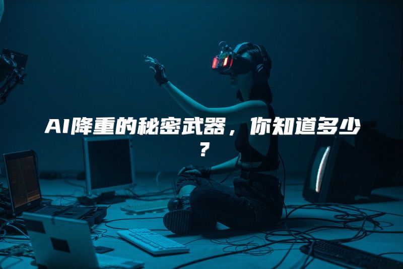 AI降重的秘密武器，你知道多少？