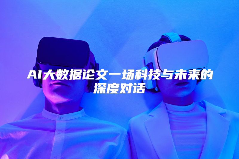 AI大数据论文一场科技与未来的深度对话