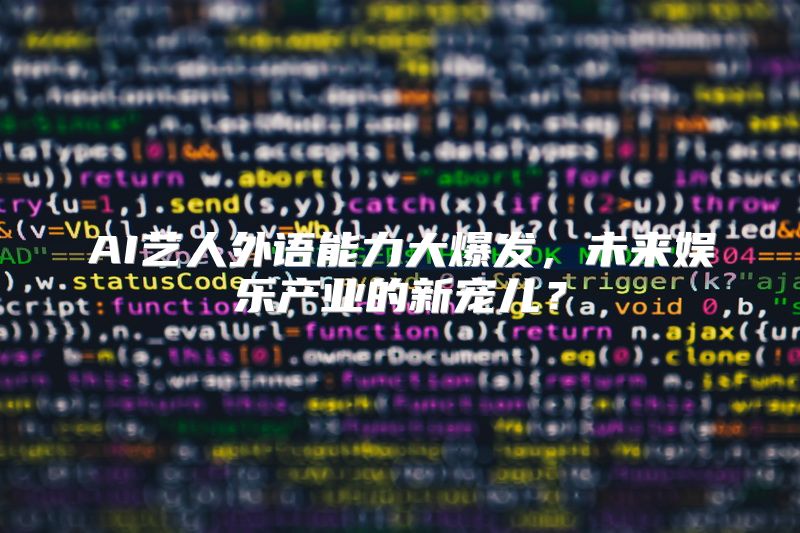 AI艺人外语能力大爆发，未来娱乐产业的新宠儿？