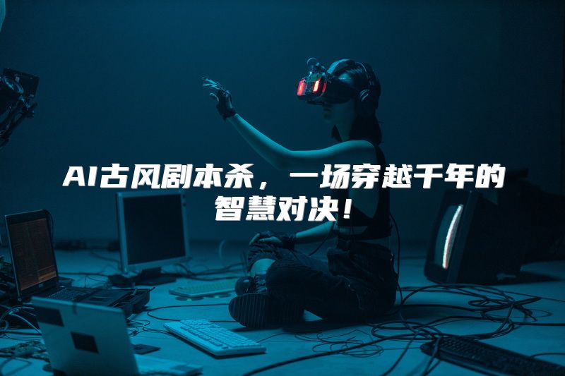 AI古风剧本杀，一场穿越千年的智慧对决！