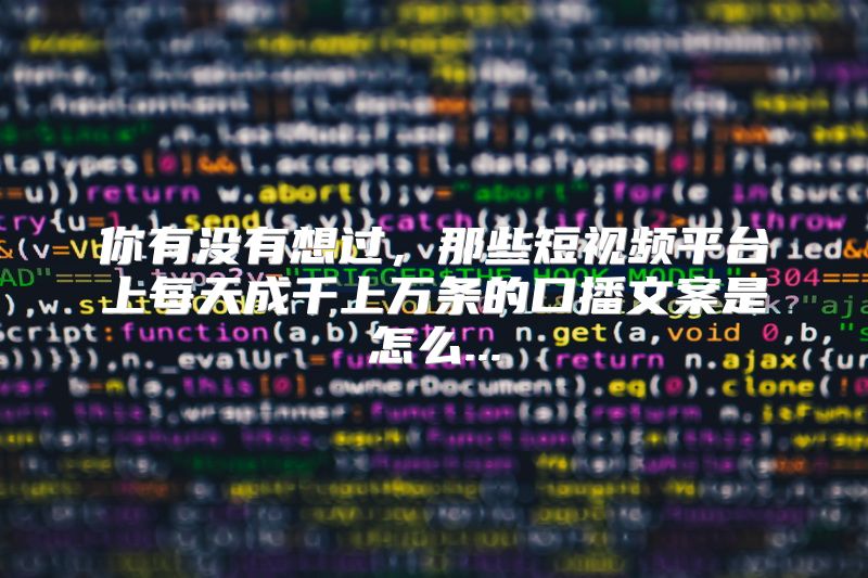 你有没有想过，那些短视频平台上每天成千上万条的口播文案是怎么...