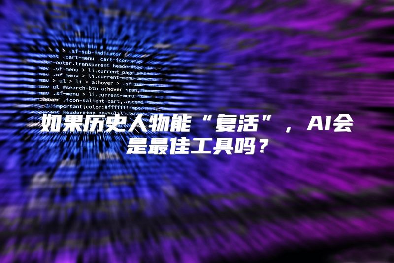 如果历史人物能“复活”，AI会是最佳工具吗？