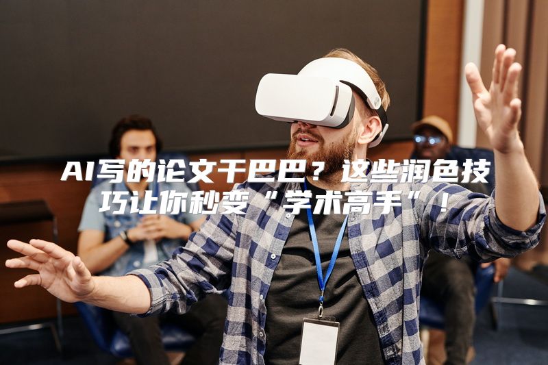 AI写的论文干巴巴？这些润色技巧让你秒变“学术高手”！