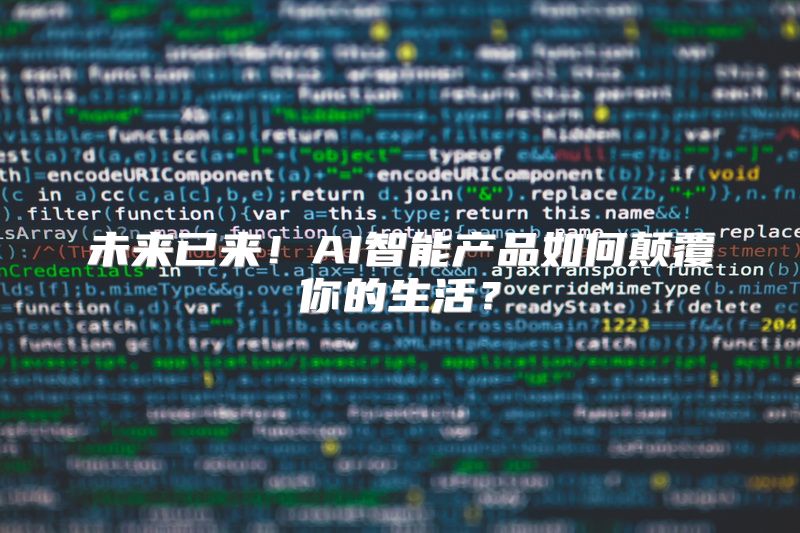 未来已来！AI智能产品如何颠覆你的生活？