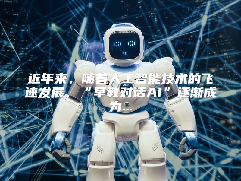 近年来，随着人工智能技术的飞速发展，“早教对话AI”逐渐成为...