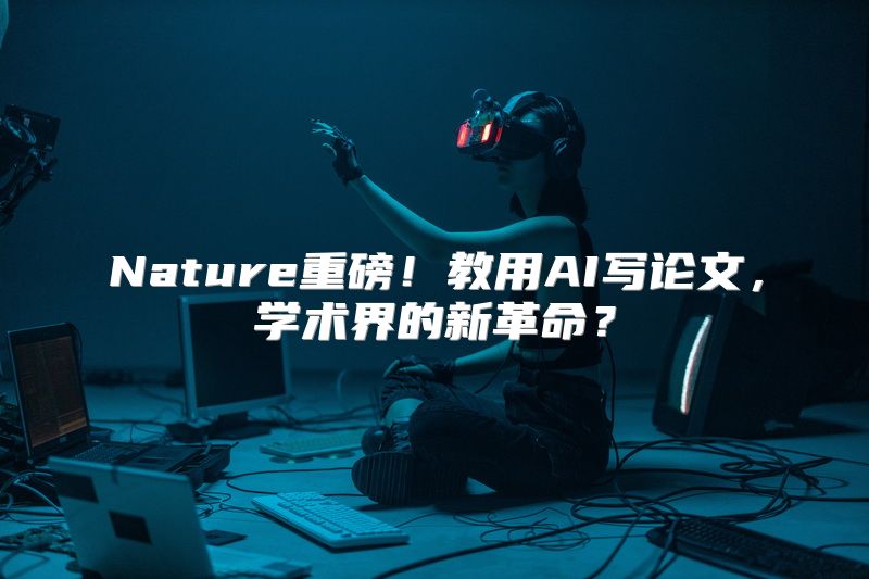 Nature重磅！教用AI写论文，学术界的新革命？