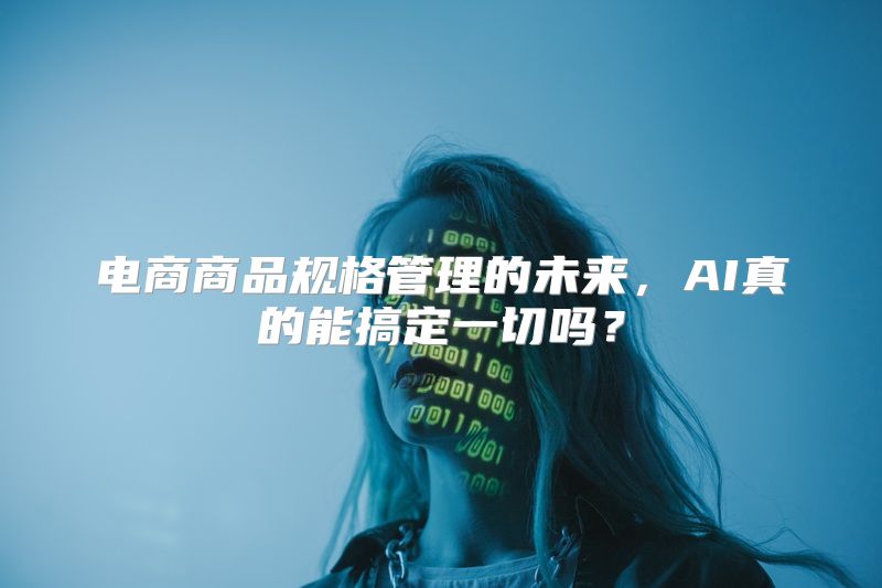 电商商品规格管理的未来，AI真的能搞定一切吗？