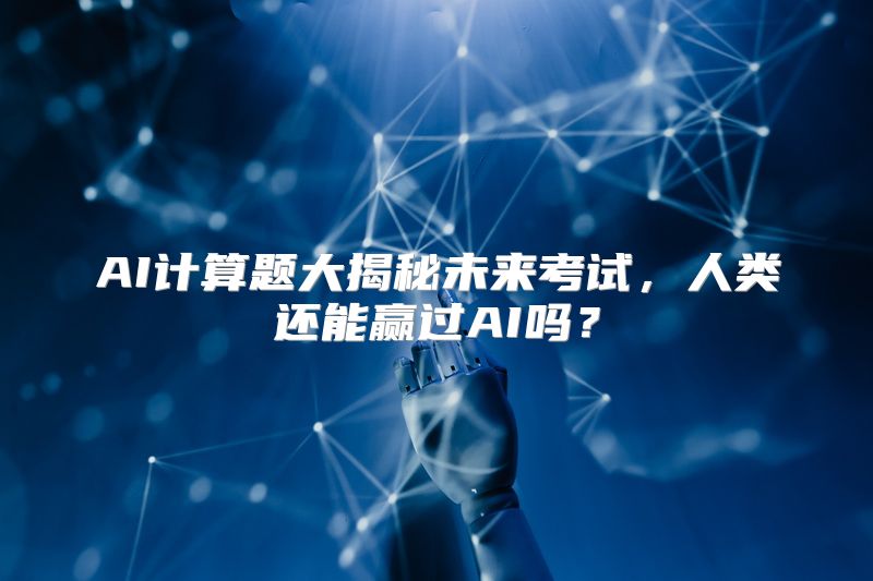 AI计算题大揭秘未来考试，人类还能赢过AI吗？