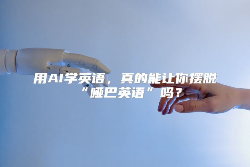 用AI学英语，真的能让你摆脱“哑巴英语”吗？