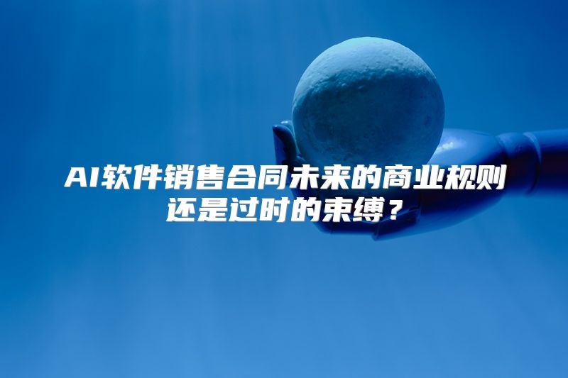 AI软件销售合同未来的商业规则还是过时的束缚？