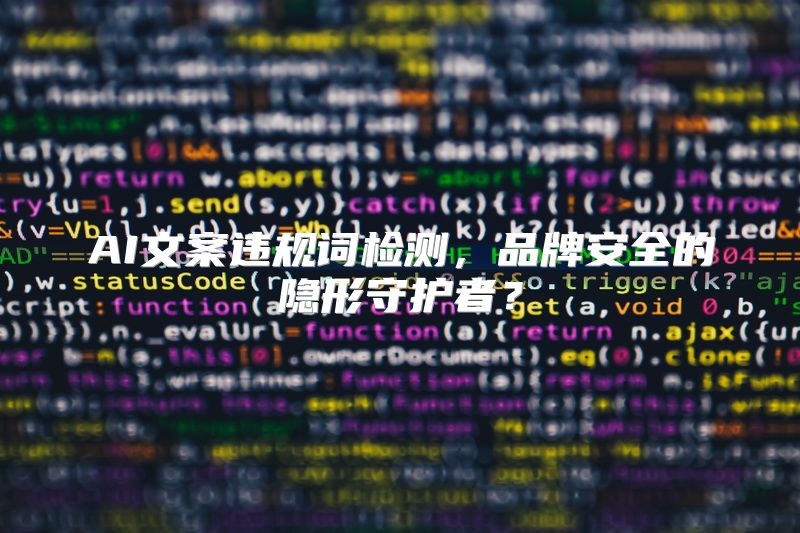 AI文案违规词检测，品牌安全的隐形守护者？