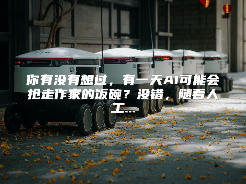 你有没有想过，有一天AI可能会抢走作家的饭碗？没错，随着人工...