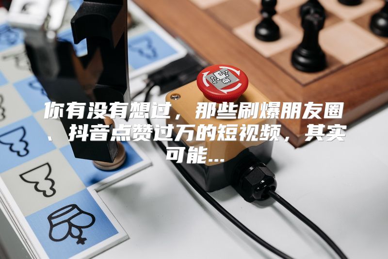 你有没有想过，那些刷爆朋友圈、抖音点赞过万的短视频，其实可能...