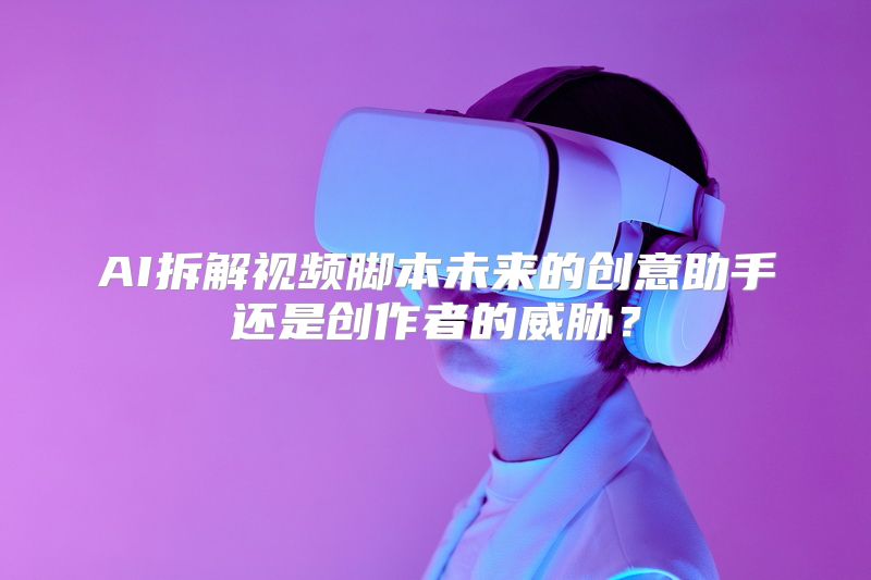AI拆解视频脚本未来的创意助手还是创作者的威胁？
