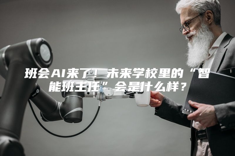 班会AI来了！未来学校里的“智能班主任”会是什么样？
