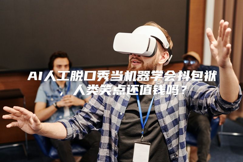 AI人工脱口秀当机器学会抖包袱，人类笑点还值钱吗？