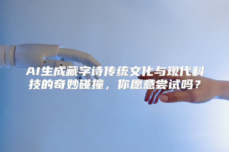 AI生成藏字诗传统文化与现代科技的奇妙碰撞，你愿意尝试吗？