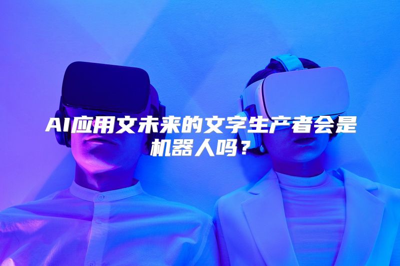AI应用文未来的文字生产者会是机器人吗？
