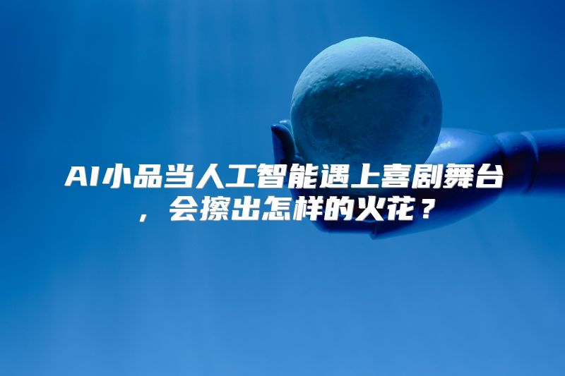 AI小品当人工智能遇上喜剧舞台，会擦出怎样的火花？