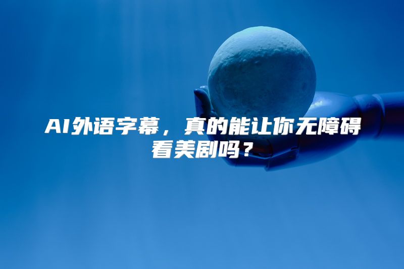 AI外语字幕，真的能让你无障碍看美剧吗？