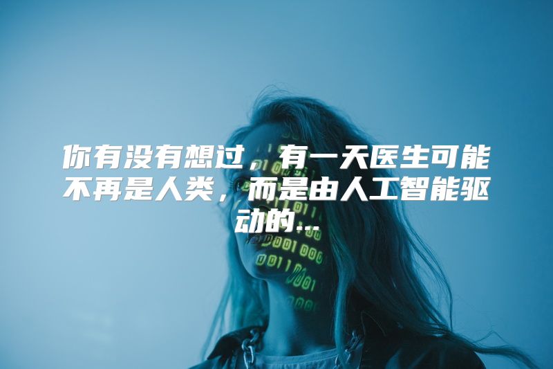 你有没有想过，有一天医生可能不再是人类，而是由人工智能驱动的...