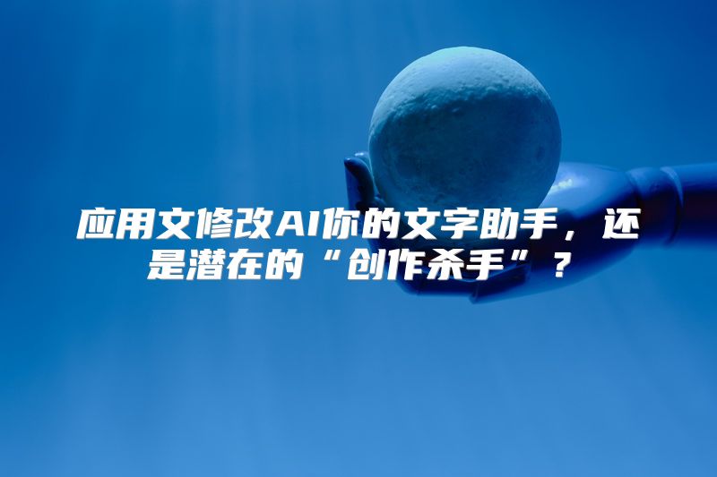 应用文修改AI你的文字助手，还是潜在的“创作杀手”？