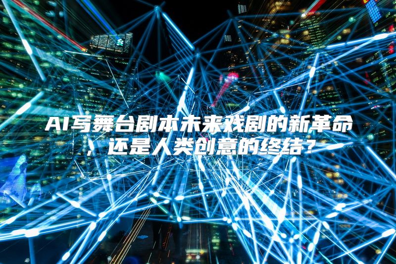 AI写舞台剧本未来戏剧的新革命，还是人类创意的终结？