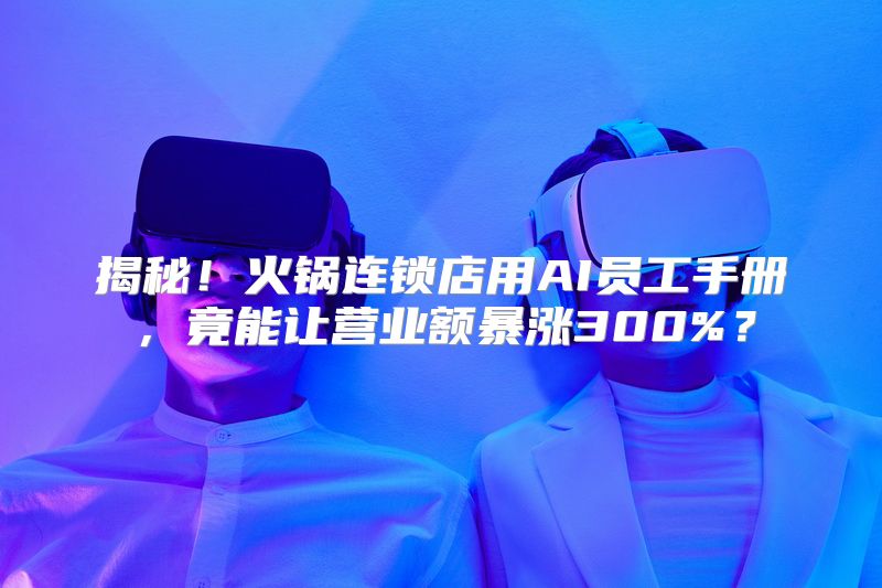 揭秘！火锅连锁店用AI员工手册，竟能让营业额暴涨300%？