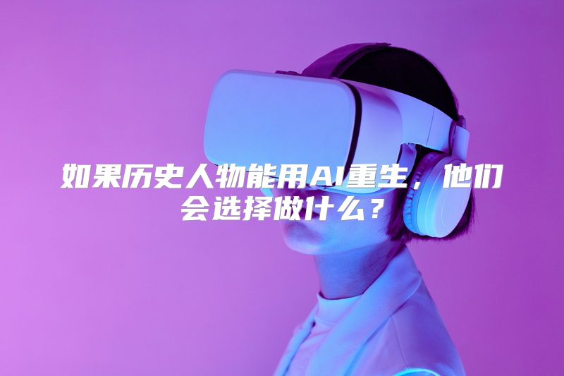 如果历史人物能用AI重生，他们会选择做什么？