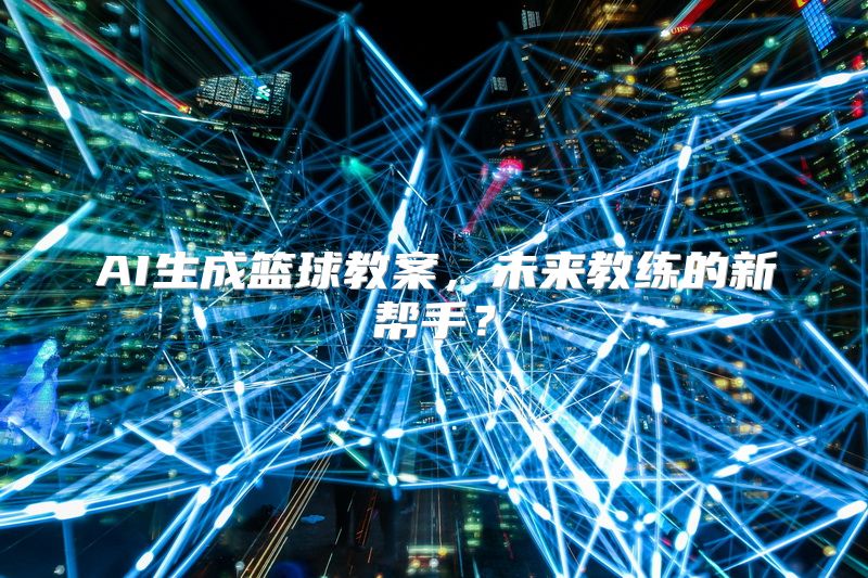 AI生成篮球教案，未来教练的新帮手？