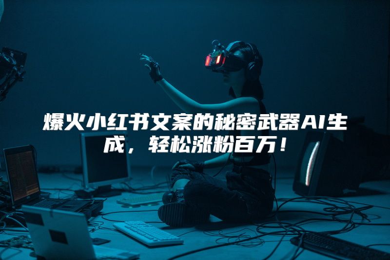 爆火小红书文案的秘密武器AI生成，轻松涨粉百万！