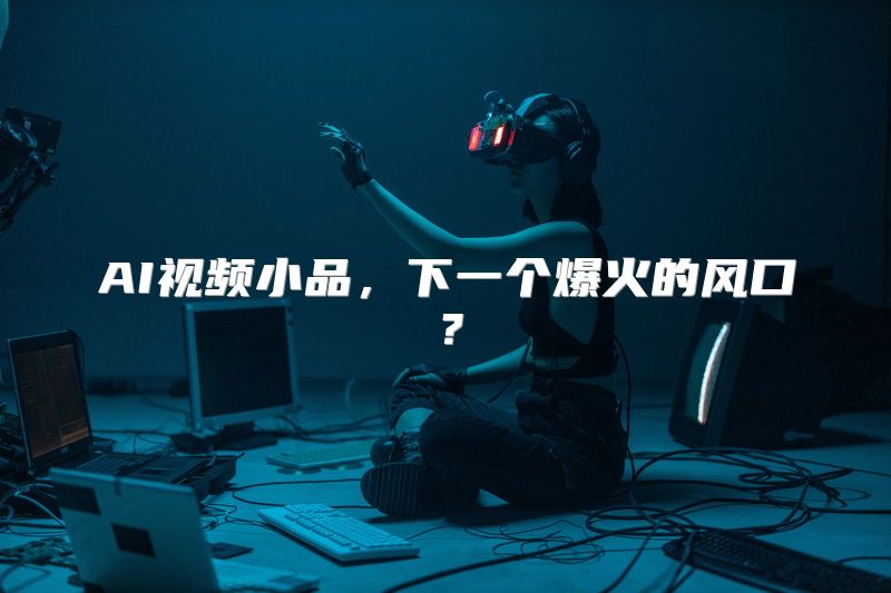 AI视频小品，下一个爆火的风口？