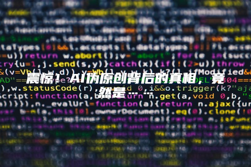 震惊！AI伪原创背后的真相，竟然是……